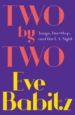 Two by Two: Tango, Two Step, and the L.A. Night by Eve Babitz