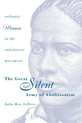 Great Silent Army of Abolitionism by Julie Roy Jeffrey