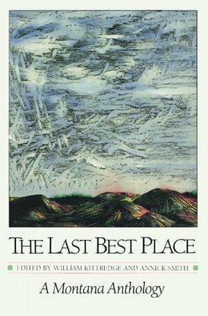 The Last Best Place: A Montana Anthology by William Kittredge, Annick Smith