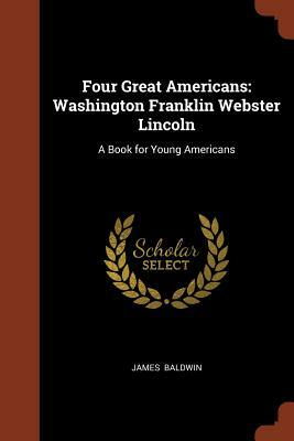 Four Great Americans: Washington Franklin Webster Lincoln: A Book for Young Americans by James Baldwin