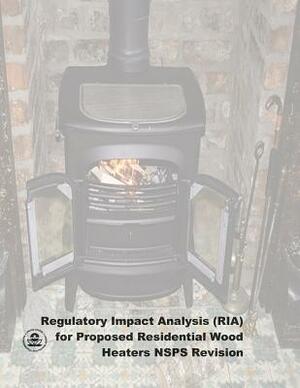 Regulatory Impact Analysis (RIA) for Proposed Residential Wood Heaters NSPS Revision: Final Report by U. S. Environmental Protection Agency