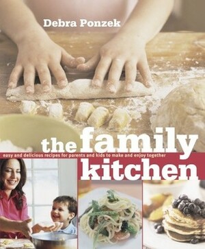 The Family Kitchen: Easy and Delicious Recipes for Parents and Kids to Make and Enjoy Together by Debra Ponzek