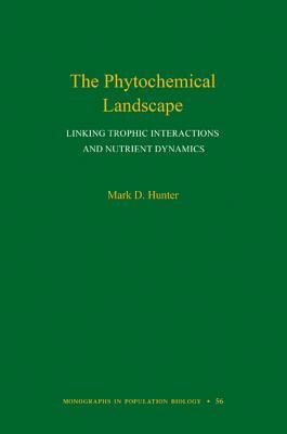 The Phytochemical Landscape: Linking Trophic Interactions and Nutrient Dynamics by Mark D. Hunter