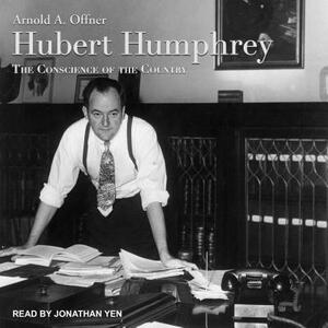 Hubert Humphrey: The Conscience of the Country by Arnold a. Offner