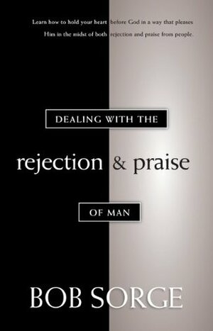 Dealing with the Rejection and Praise of Man by Edie Veach, Bob Sorge