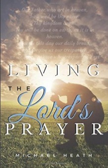 Living the Lord's Prayer: Creating the Powerful Habit of Prayer in Your Life by Michael Heath