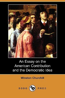 An Essay on the American Contribution and the Democratic Idea (Dodo Press) by Winston Churchill