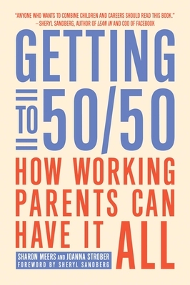 Getting to 50/50: How Working Parents Can Have It All by Sharon Meers, Joanna Strober