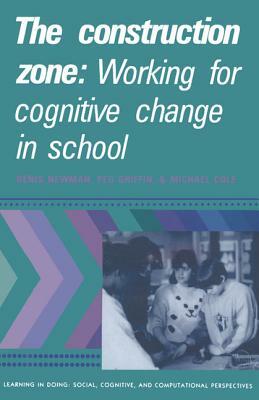 The Construction Zone: Working for Cognitive Change in School by Michael Cole, Peg Griffin, Denis Newman
