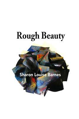 Rough Beauty: Sharon Louise Barnes by Sharon L. Barnes