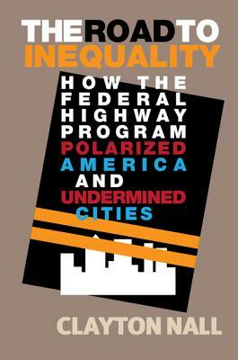 The Road to Inequality: How the Federal Highway Program Polarized America and Undermined Cities by Clayton Nall