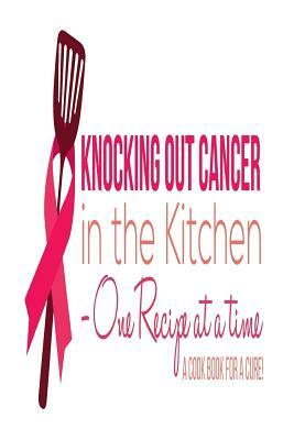 Knocking Out Cancer in the Kitchen: Cooking for a Cure by Katrina M. Adams