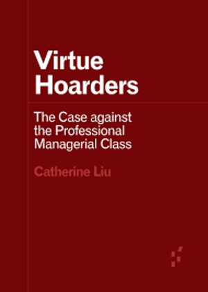 Virtue Hoarders: The Case against the Professional Managerial Class by Catherine Liu