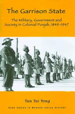 The Garrison State: Military, Government and Society in Colonial Punjab, 1849-1947 by Tan Tai Yong