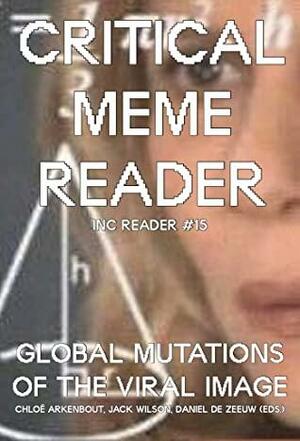 Critical Meme Reader: Global Mutations of the Viral Image by Jack Wilson, Chloë Arkenbout, Daniel de Zeeuw