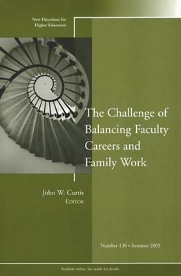 The Challenge of Balancing Faculty Careers and Family Work: New Directions for Higher Education, Number 130 by Curtis, He
