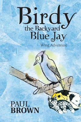 Birdy the Backyard Blue Jay: Wing Adventure by Paul Brown