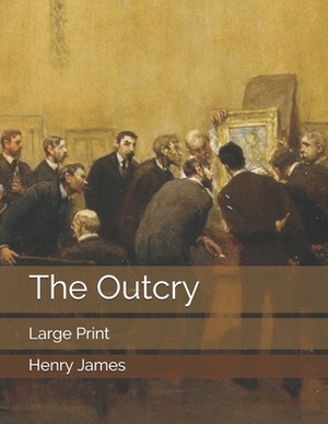 The Outcry: Large Print by Henry James