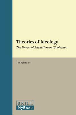 Theories of Ideology: The Powers of Alienation and Subjection by Jan Rehmann