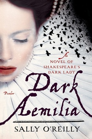 Dark Aemilia: A Novel of Shakespeare's Dark Lady by Sally O'Reilly