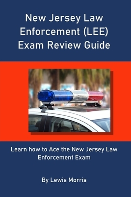 New Jersey Law Enforcement (LEE) Exam Review Guide: Learn how to Ace the New Jersey Law Enforcement Exam by Lewis Morris
