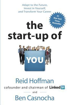 The Start-Up of You: Adapt to the Future, Invest in Yourself, and Transform Your Career by Ben Casnocha, Reid Hoffman