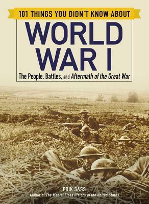 101 Things You Didn't Know about World War I: The People, Battles, and Aftermath of the Great War by Erik Sass