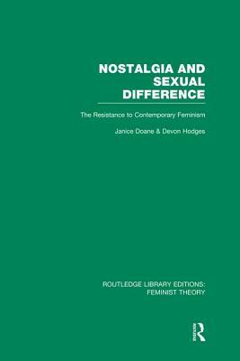 Nostalgia and Sexual Difference (Rle Feminist Theory): The Resistance to Contemporary Feminism by 