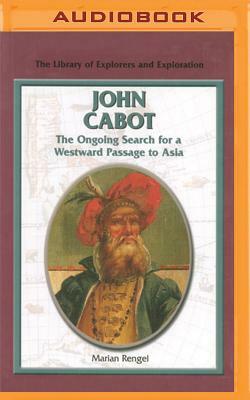 John Cabot: The Ongoing Search for a Westward Passage to Asia by Marian Rengel