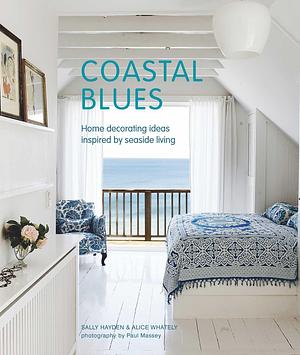 Coastal Blues: Home decorating ideas inspired by seaside living by Alice Whately, Sally Hayden, Sally Hayden