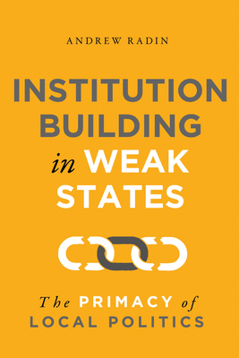 Institution Building in Weak States: The Primacy of Local Politics by Andrew Radin