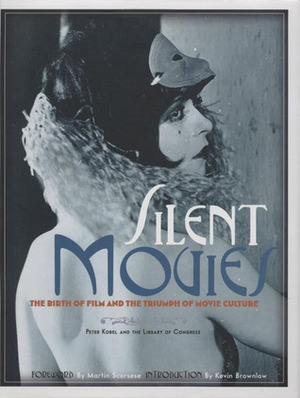 Silent Movies: The Birth of Film and the Triumph of Movie Culture by Kevin Brownlow, Peter Kobel, Martin Scorsese