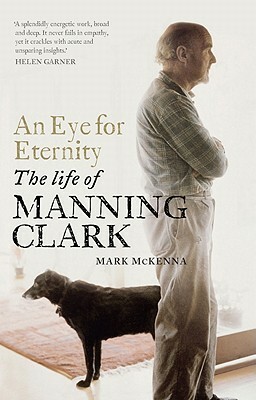 An Eye for Eternity: The Life of Manning Clark by Mark McKenna