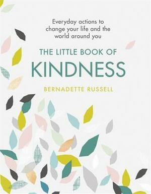 The Little Book of Kindness: Everyday actions to change your life and the world around you by Bernadette Russell