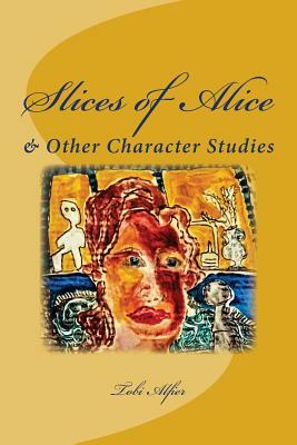Slices of Alice: & Other Character Studies by Tobi Alfier