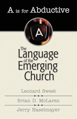 A Is for Abductive : The Language of the Emerging Church by Brian D. McLaren, Leonard Sweet