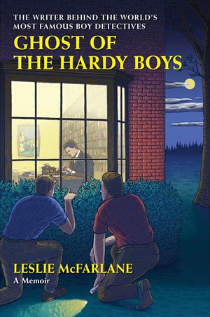 Ghost of the Hardy Boys: The Writer Behind the World's Most Famous Boy Detectives by Leslie McFarlane