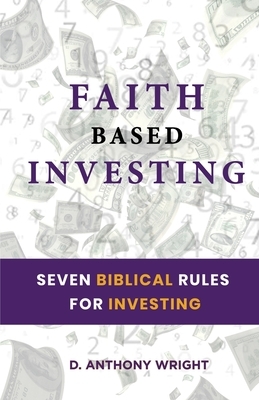 Faith Based Investing: Seven Biblical Rules For Investing by Anthony Wright