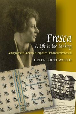 Fresca - A Life in the Making: A Biographer's Quest for a Forgotten Bloomsbury Polymath by Helen Southworth