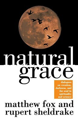 Natural Grace: Dialogues on Creation, Darkness, and the Soul in Spirituality and Science by Matthew Fox
