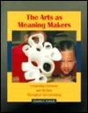 The Arts as Meaning Makers: Integrating Literature and the Arts Throughout the Curriculum by Claudia E. Cornett