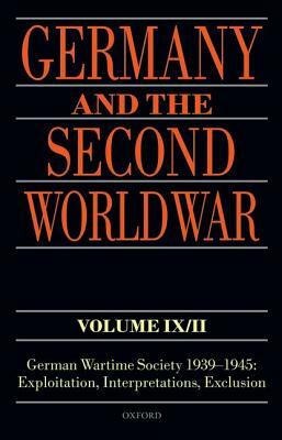 Germany and the Second World War Volume IX/II: German Wartime Society 1939-1945: Exploitation, Interpretations, Exclusion by Jorg Echternkamp