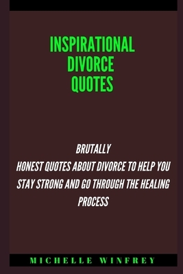 Inspirational Divorce Quotes: Brutally Honest Quotes About Divorce to Help You Stay Strong and go through the healing process by Michelle Winfrey