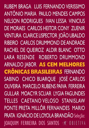 As Cem Melhores Crônicas Brasileiras by Oswald de Andrade, Nelson Rodrigues, João Antônio, Caetano Veloso, Lourenço Diaféria, Antônio de Alcântara Machado, Clarice Lispector, Lima Barreto, João do Rio, Mário Quintana, Rubem Braga, Luís Fernando Veríssimo, Artur da Távola, Antônio Maria, Rachel de Queiroz, Caio Fernando Abreu, Arnaldo Jabor, Millôr Fernandes, Humberto de Campos, Vinicius de Moraes, José Carlos Oliveira, Chico Buarque, Mário de Andrade, Carlos Heitor Cony, Paulo Mendes Campos, Ferreira Gullar, Aldir Blanc, Zuenir Ventura, André Sant'Anna, Sérgio Porto, Moacyr Scliar, João Paulo Cuenca, José de Alencar, Ignácio de Loyola Brandão, Xico Sá, João Ubaldo Ribeiro, Machado de Assis, Graciliano Ramos, Carlos Drummond de Andrade, Luís Martins, Lygia Fagundes Telles, Ivan Ângelo, Roberto Drummond, Otto Lara Resende, Olavo Bilac, Tutty Vasques, Arthur Dapieve, Ricardo Freire, Ivan Lessa, Campos de Carvalho, Stanislaw Ponte Preta, Fernando Sabino, Martha Medeiros, Marcos Rey, Mário Filho, Mario Prata, Marques Rebelo, Marcelo Rubens Paiva, João Saldanha, Elsie Lessa, Danuza Leão