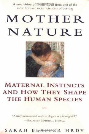 Mother Nature: Maternal Instincts and How They Shape the Human Species by Sarah Blaffer Hrdy