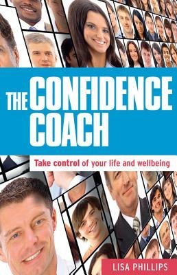 The Confidence Coach: Take Control of Your Life and Wellbeing by Lisa Phillips