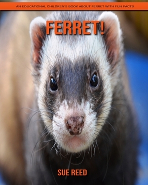 Ferret! An Educational Children's Book about Ferret with Fun Facts by Sue Reed