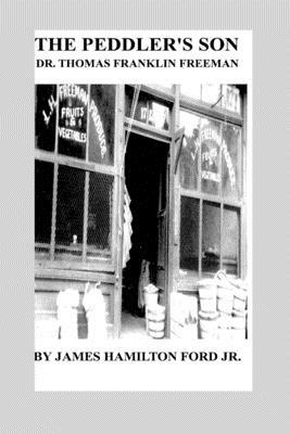 The Peddler's Son: Dr. Thomas Franklin Freeman by James H. Ford