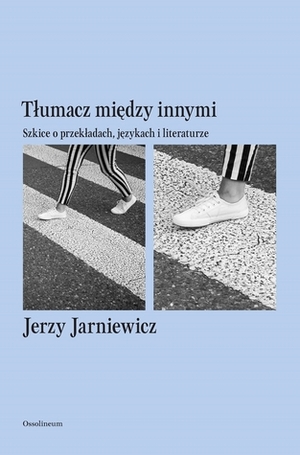 Tłumacz między innymi. Szkice o przekładach, językach i literaturze by Jerzy Jarniewicz