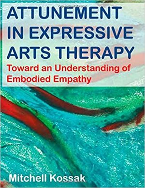 Attunement in Expressive Arts Therapy: Toward an Understanding of Embodied Empathy by Mitchell Kossak